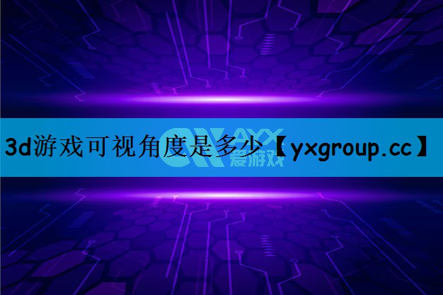3d游戏可视角度是多少