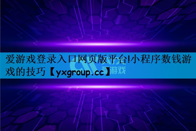 爱游戏登录入口网页版平台!小程序数钱游戏的技巧