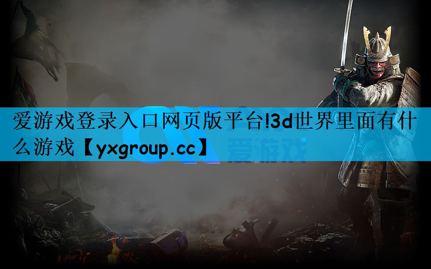爱游戏登录入口网页版平台!3d世界里面有什么游戏