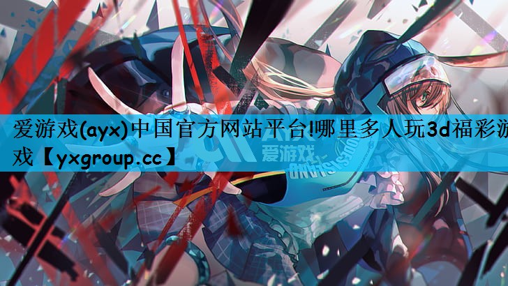 爱游戏(ayx)中国官方网站平台!哪里多人玩3d福彩游戏