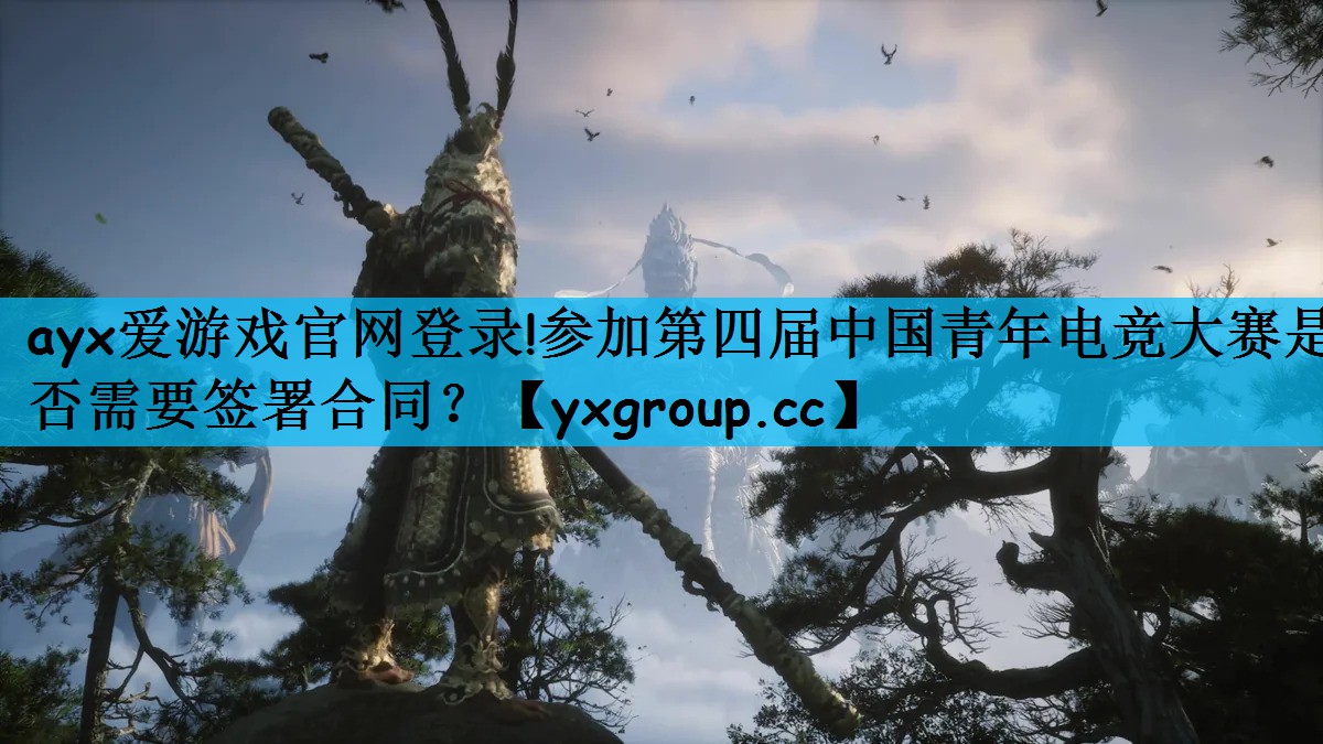 ayx爱游戏官网登录!参加第四届中国青年电竞大赛是否需要签署合同？