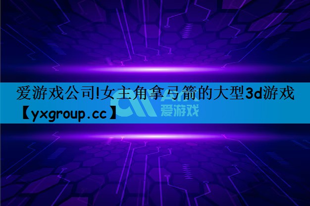 女主角拿弓箭的大型3d游戏