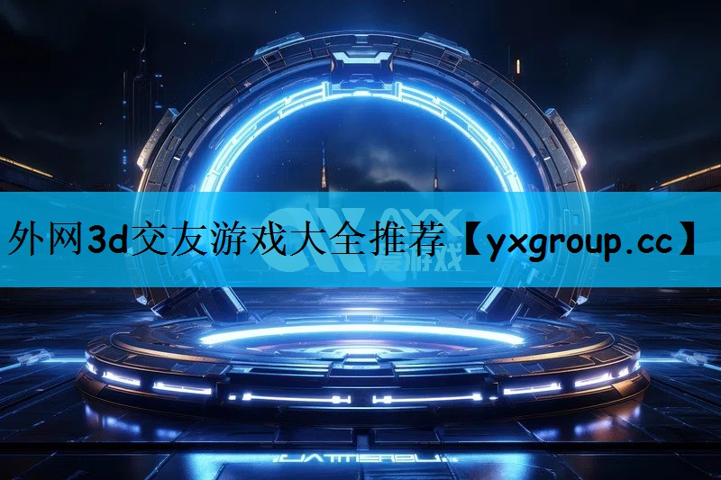 外网3d交友游戏大全推荐