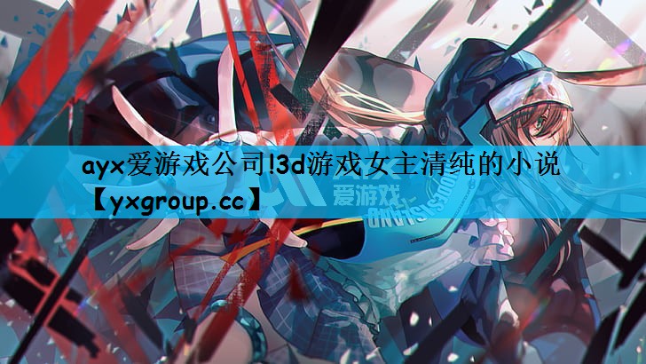 3d游戏女主清纯的小说
