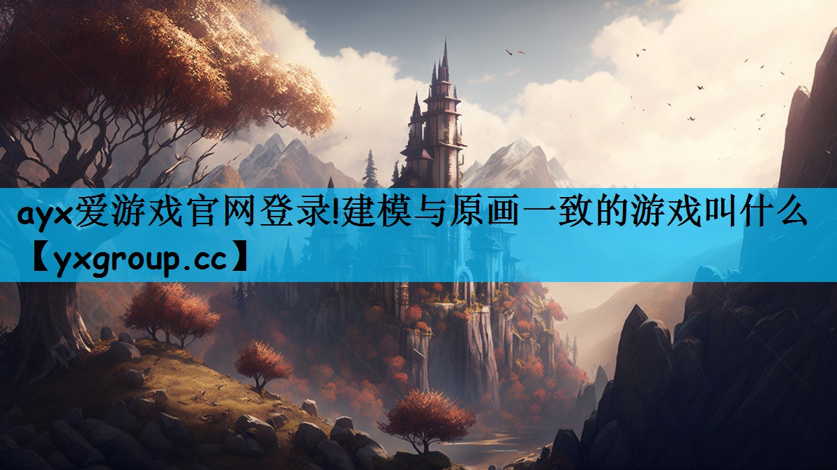 建模与原画一致的游戏叫什么