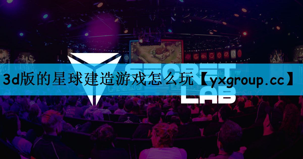 3d版的星球建造游戏怎么玩