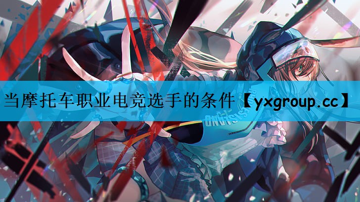 当摩托车职业电竞选手的条件