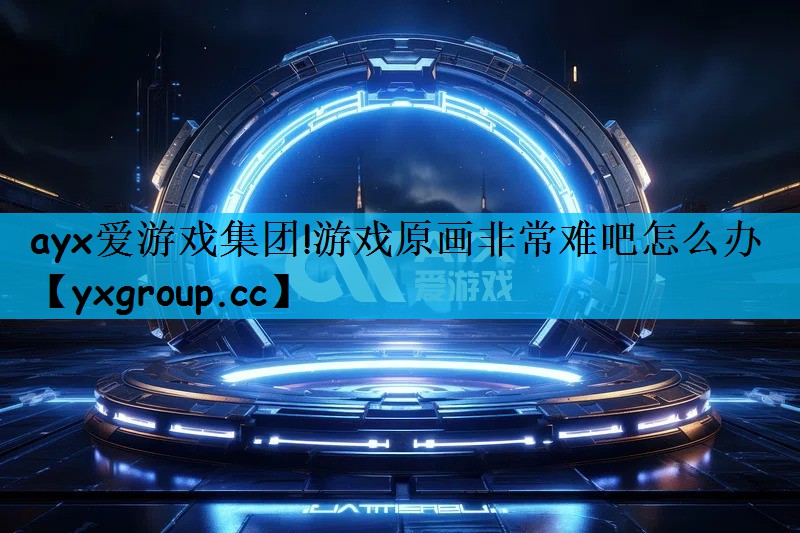 游戏原画非常难吧怎么办